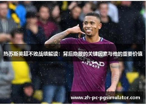 热苏斯英超不败战绩解读：背后隐藏的关键因素与他的重要价值