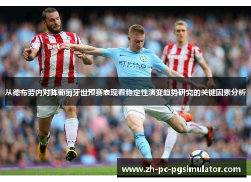 从德布劳内对阵葡萄牙世预赛表现看稳定性演变趋势研究的关键因素分析