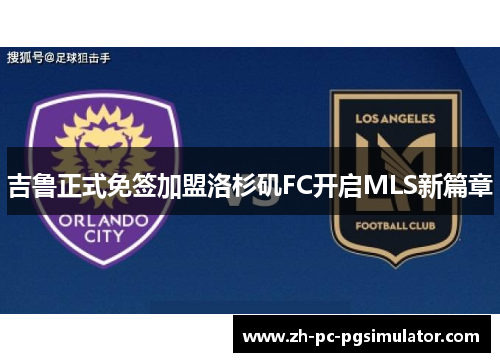 吉鲁正式免签加盟洛杉矶FC开启MLS新篇章