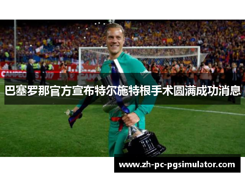 巴塞罗那官方宣布特尔施特根手术圆满成功消息
