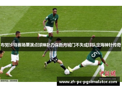 布努沙特赛场屡演点球神扑力保新月城门不失成球队定海神针传奇