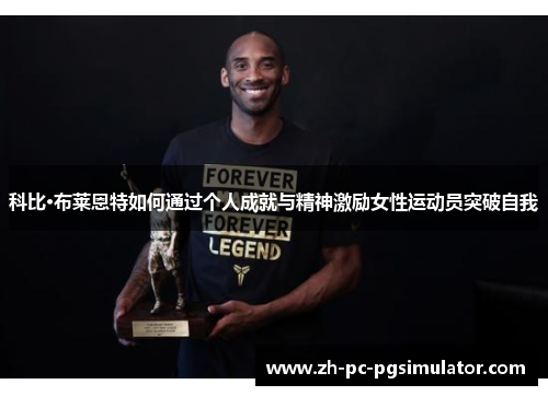科比·布莱恩特如何通过个人成就与精神激励女性运动员突破自我