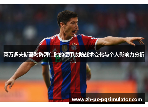 莱万多夫斯基对阵拜仁时的德甲攻防战术变化与个人影响力分析