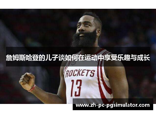 詹姆斯哈登的儿子谈如何在运动中享受乐趣与成长