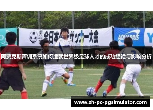 阿贾克斯青训系统如何造就世界级足球人才的成功经验与影响分析