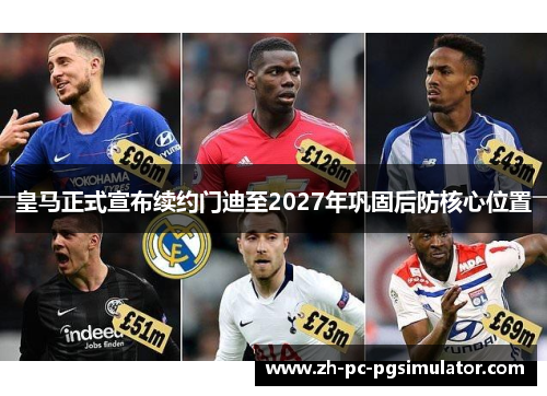 皇马正式宣布续约门迪至2027年巩固后防核心位置 皇马正式宣布续约门迪至2027年巩固后防核心位置