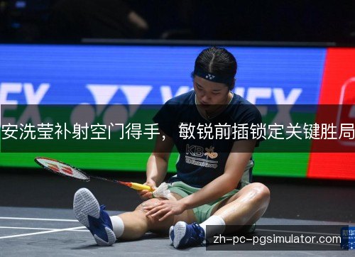 安洗莹补射空门得手,敏锐前插锁定关键胜局 安洗莹补射空门得手,敏锐前插锁定关键胜局