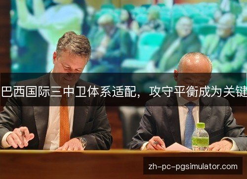 巴西国际三中卫体系适配,攻守平衡成为关键 巴西国际三中卫体系适配,攻守平衡成为关键