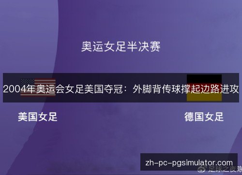 2004年奥运会女足美国夺冠：外脚背传球撑起边路进攻